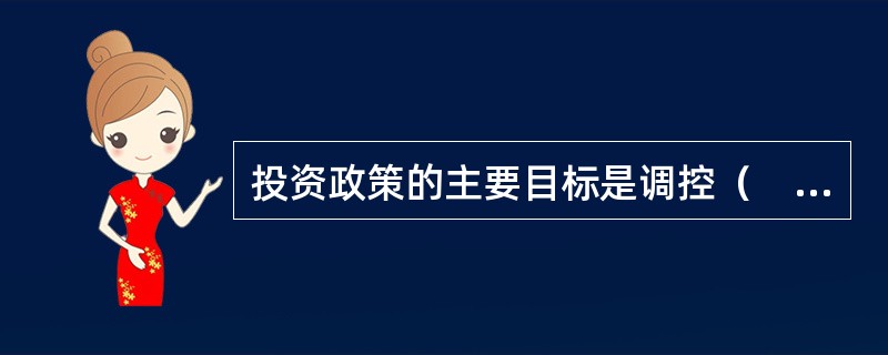 投资政策的主要目标是调控（　　）。
