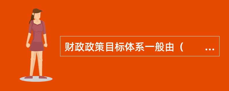 财政政策目标体系一般由（　　）组成。