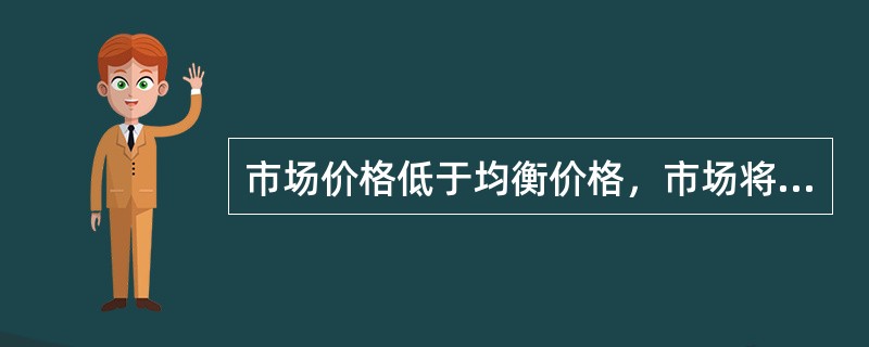 市场价格低于均衡价格，市场将会出现（　　）。
