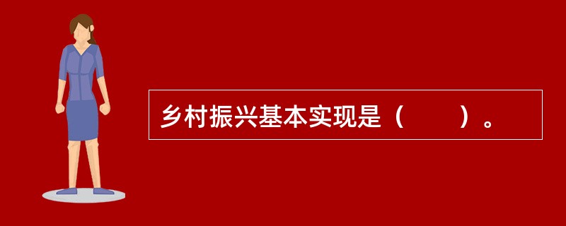 乡村振兴基本实现是（　　）。