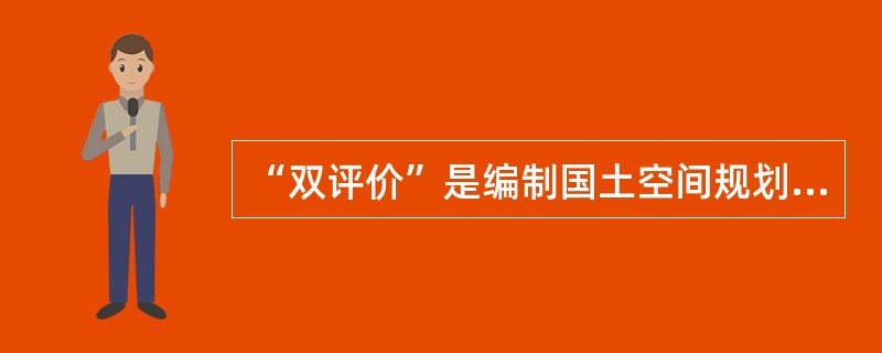 “双评价”是编制国土空间规划、完善空间治理的基础性工作，“双评价”包括（）评价。