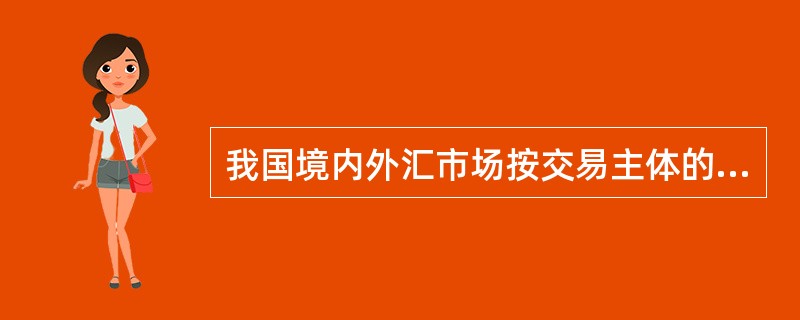 我国境内外汇市场按交易主体的不同区分为（　）。