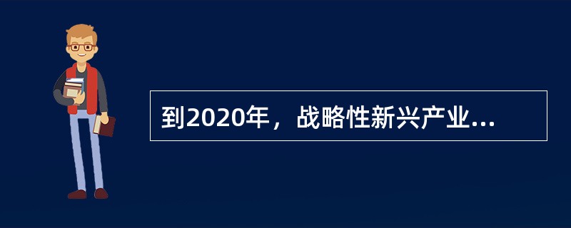 到2020年，战略性新兴产业中成为国民经济支柱的产业有（　　）。