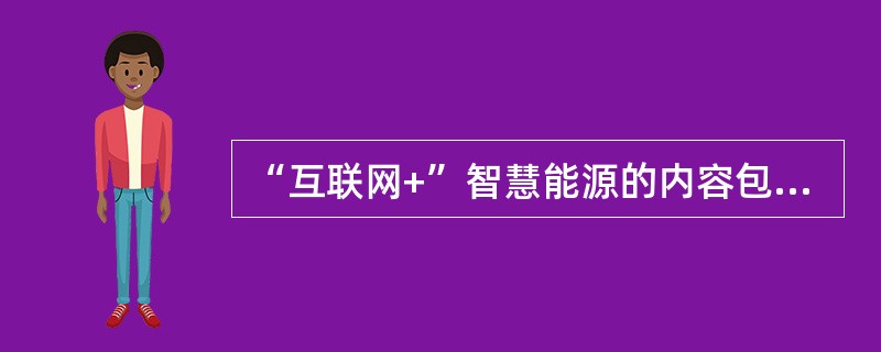 “互联网+”智慧能源的内容包括（　）。