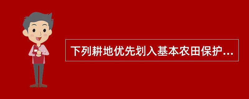 下列耕地优先划入基本农田保护区的是（　　）。