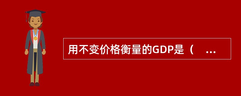 用不变价格衡量的GDP是（　　）。