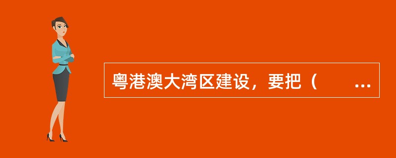 粤港澳大湾区建设，要把（　　）打造成为国际大都市。