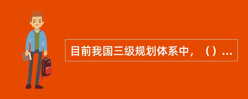 目前我国三级规划体系中，（）是最贴近群众、最有约束力、最具操作性的规划，同时也是规划体系中较为薄弱的环节。