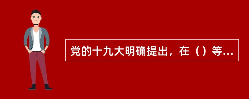 党的十九大明确提出，在（）等领域培育新增长点、形成新动能。