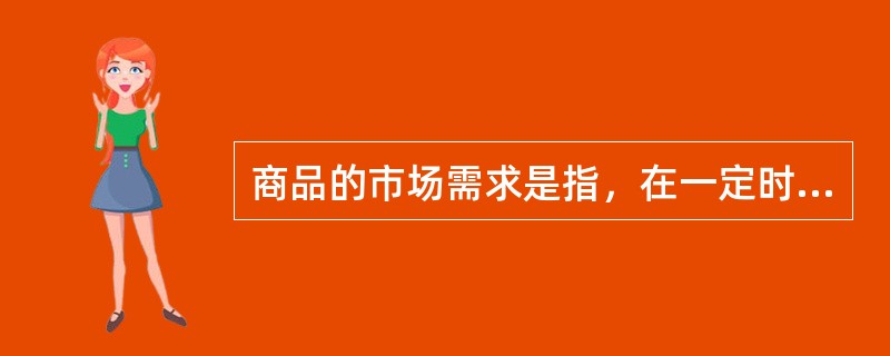 商品的市场需求是指，在一定时间内和一定价格条件下（）。