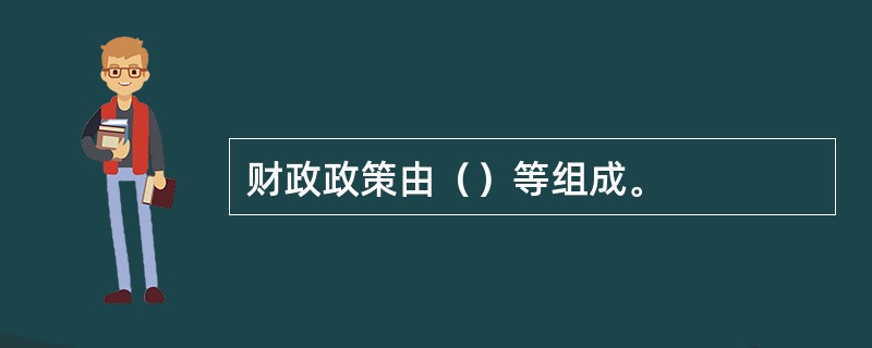 财政政策由（）等组成。