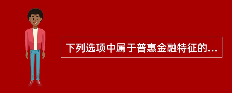下列选项中属于普惠金融特征的是（　）