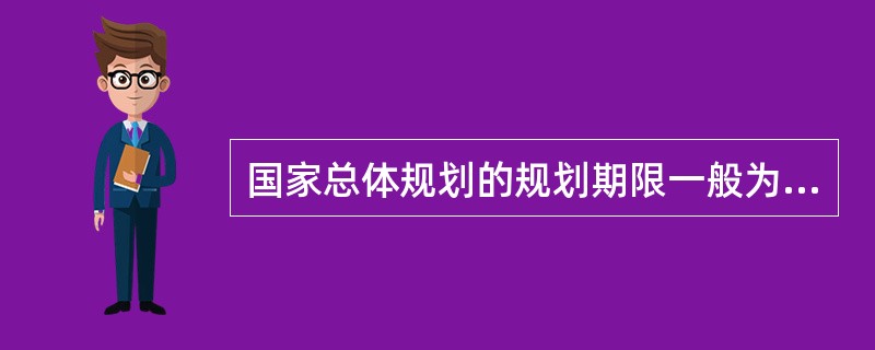 国家总体规划的规划期限一般为（　　）。