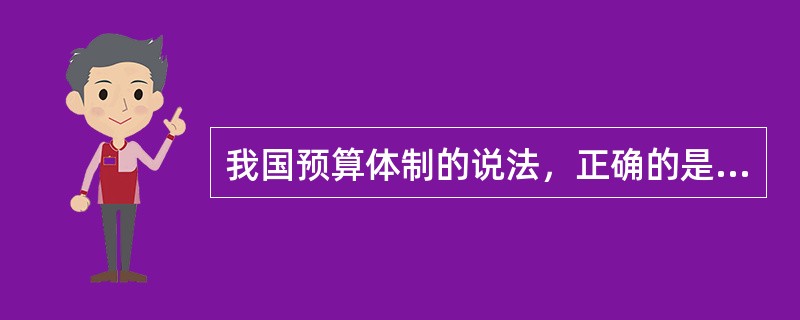 我国预算体制的说法，正确的是（　　）。