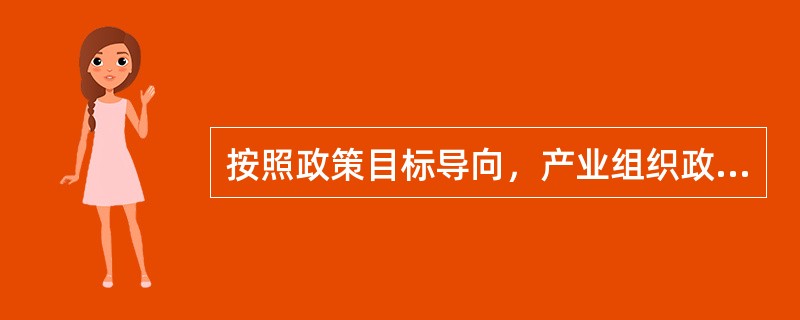 按照政策目标导向，产业组织政策可分为（）。