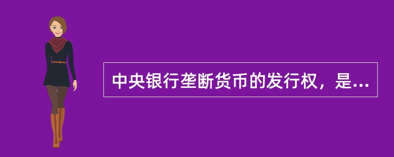 中央银行垄断货币的发行权，是一国唯一的现钞发行机构，因此被称为（）。