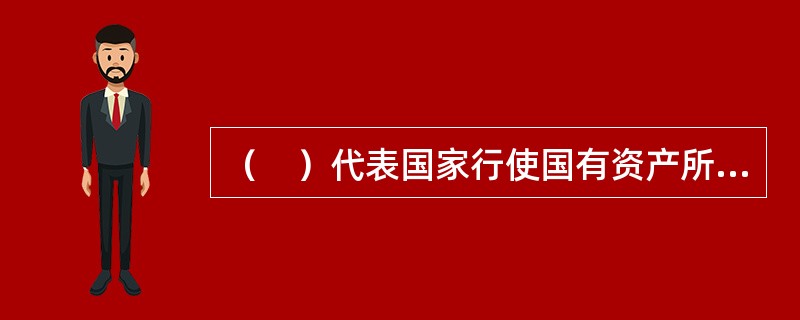 （　）代表国家行使国有资产所有权。
