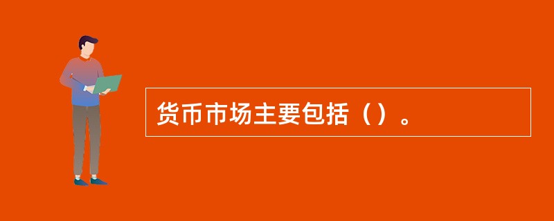 货币市场主要包括（）。