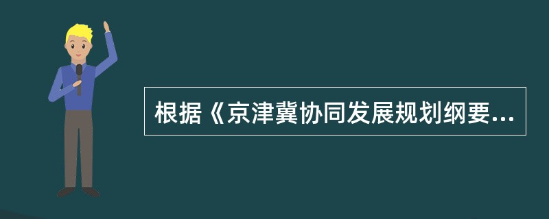 根据《京津冀协同发展规划纲要》，推动京津冀协同发展是一个重大国家战略，核心是（）。