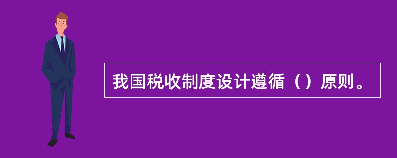 我国税收制度设计遵循（）原则。