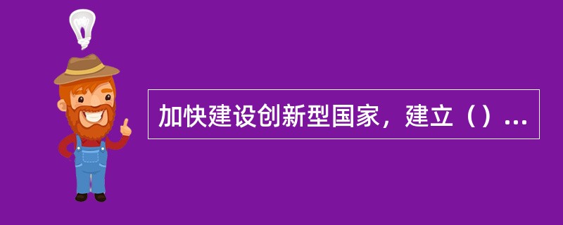 加快建设创新型国家，建立（）的技术创新体系。