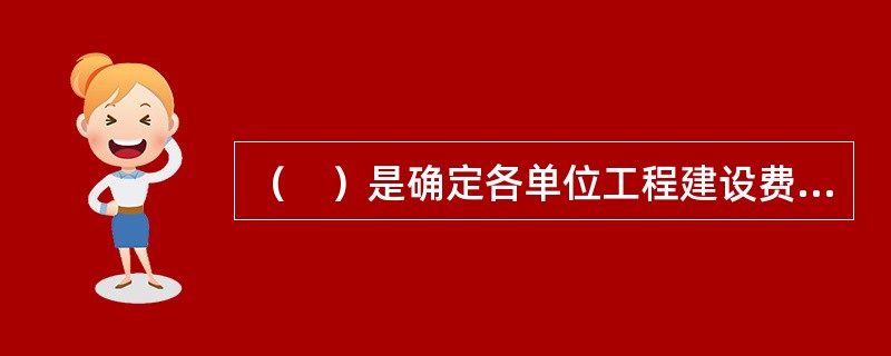 （　）是确定各单位工程建设费用的文件，它是根据初步设计或扩大初步设计图纸和概算定额或概算指标以及市场价格信息等资料编制而成的。