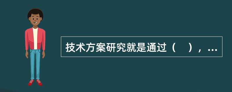 技术方案研究就是通过（　），确定拟建项目的生产技术、工艺流程、生产配方及生产方法、生产过程控制、操作规程及程序数据等，以确保生产过程安全、环保、节能、合理、通畅、有序。