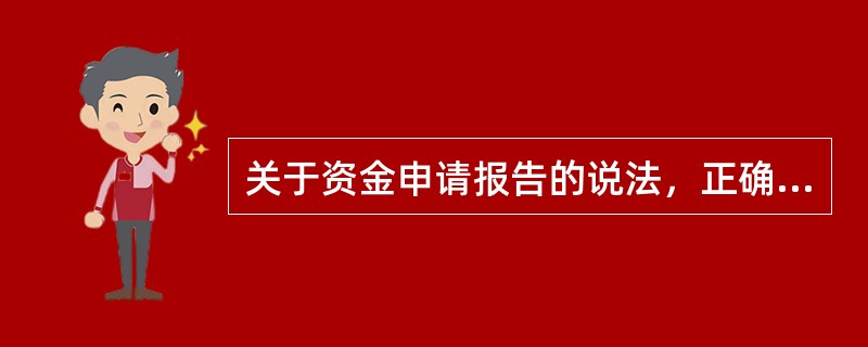 关于资金申请报告的说法，正确的是（　）。