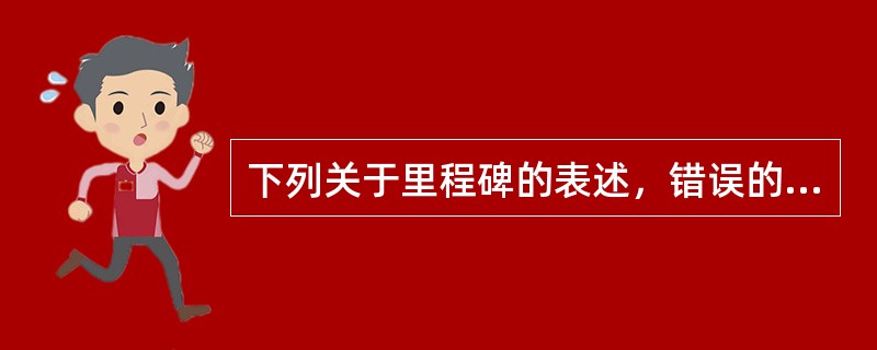 下列关于里程碑的表述，错误的是（　）。