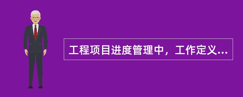 工程项目进度管理中，工作定义的主要内容是（　）。