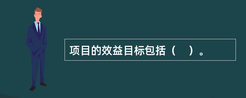 项目的效益目标包括（　）。