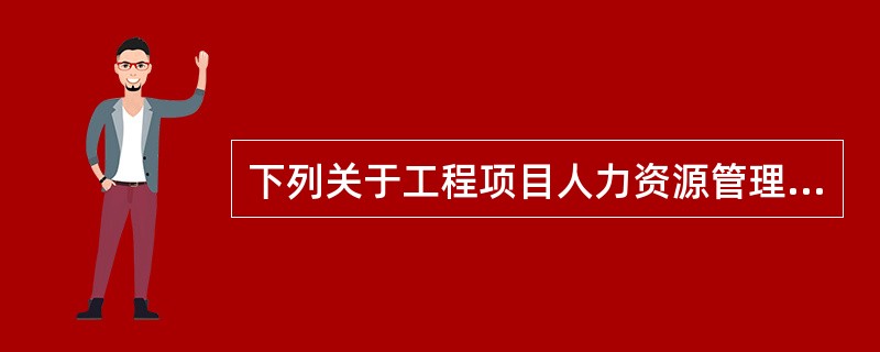 下列关于工程项目人力资源管理特点的叙述，正确的有（　　）。