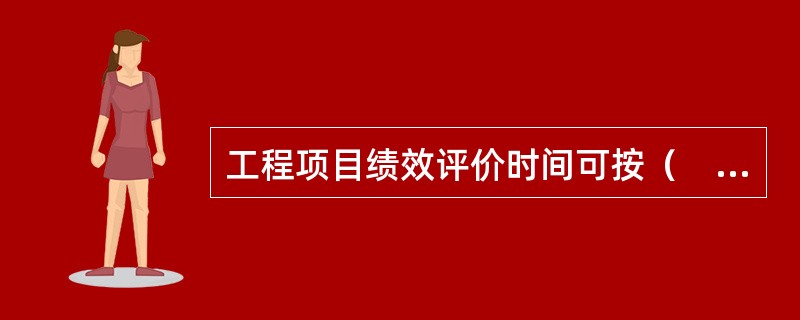 工程项目绩效评价时间可按（　）分两类设定。