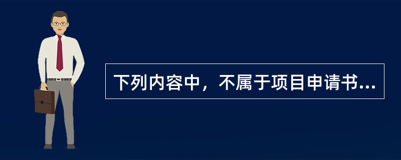 下列内容中，不属于项目申请书必要内容的是（　　）。