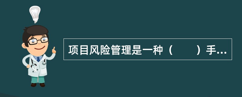 项目风险管理是一种（　　）手段。