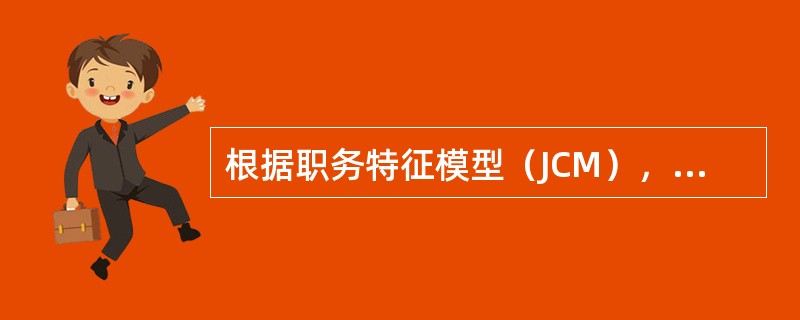 根据职务特征模型（JCM），能让任职者体验到工作成果责任感的核心维度是（　　）。