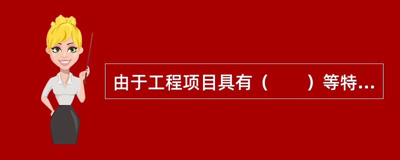 由于工程项目具有（　　）等特点，因此其工程控制具有动态特征。