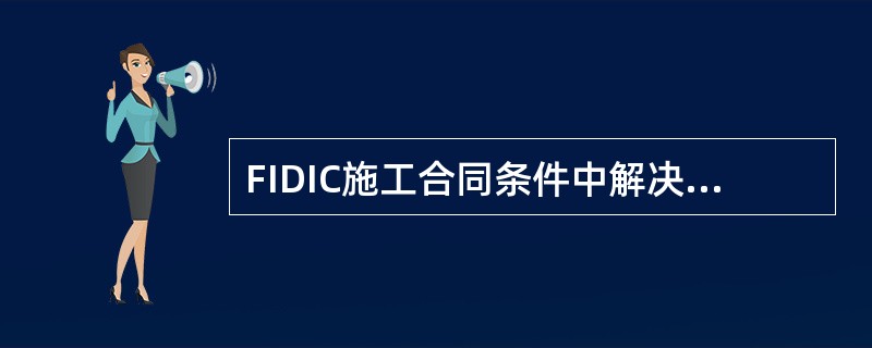 FIDIC施工合同条件中解决合同争议的程序包括（　）。