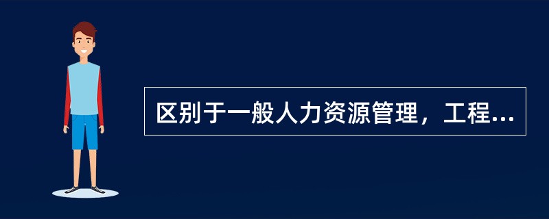 区别于一般人力资源管理，工程项目人力资源管理的特性有（　　）。