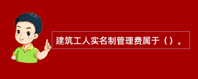 建筑工人实名制管理费属于（）。