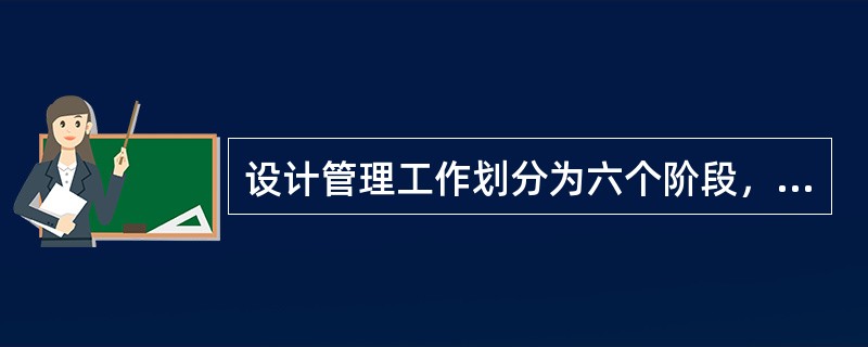 设计管理工作划分为六个阶段，其中设计阶段的工作内容（）。