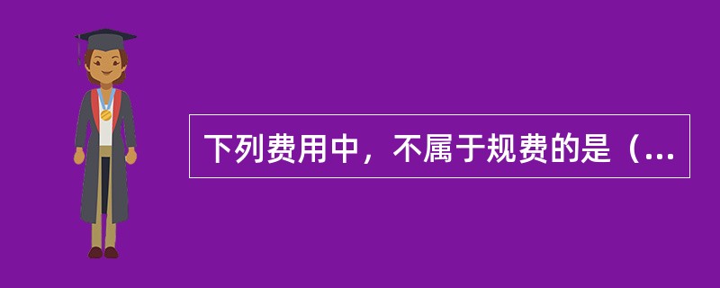 下列费用中，不属于规费的是（　）。