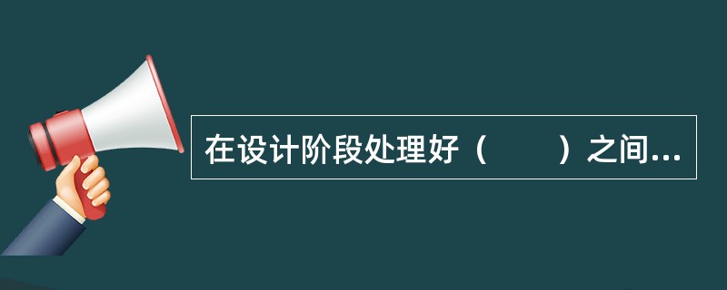 在设计阶段处理好（　　）之间的关系，是咨询工程师的一项重要任务。