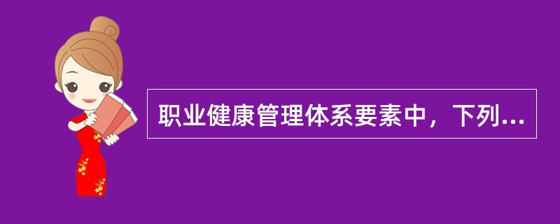 职业健康管理体系要素中，下列属于支持包括的体系要素的有（　）。