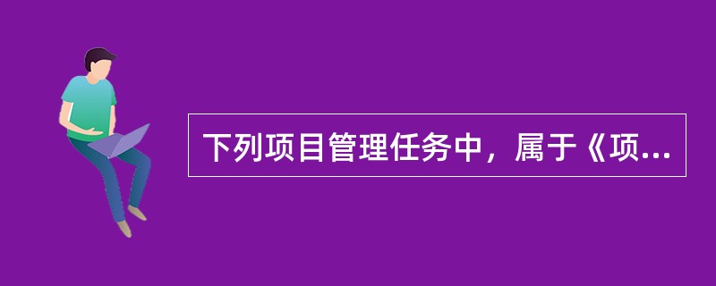 下列项目管理任务中，属于《项目管理知识体系指南(PMBOK)》所述项目管理过程的有（）。