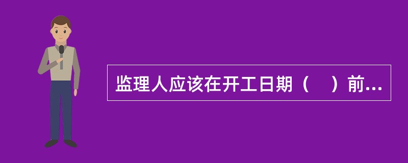 监理人应该在开工日期（　）前向承包人发出开工通知。