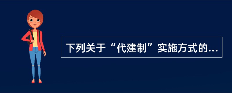 下列关于“代建制”实施方式的说法错误的是（　）。