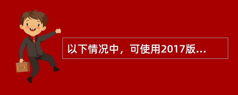 以下情况中，可使用2017版黄皮书的有（　）。