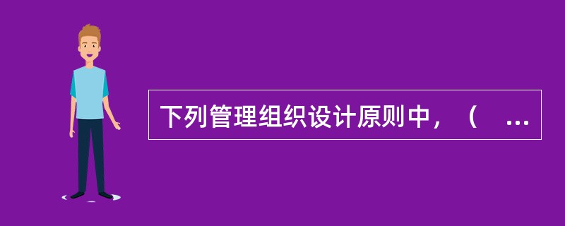 下列管理组织设计原则中，（　）强调从组织目标的角度进行组织设计，确定组织结构，其重点强调工作成果、工作目标，而不是工作的处理程序与方式。
