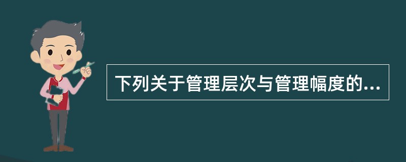 下列关于管理层次与管理幅度的关系的说法错误的是（）。